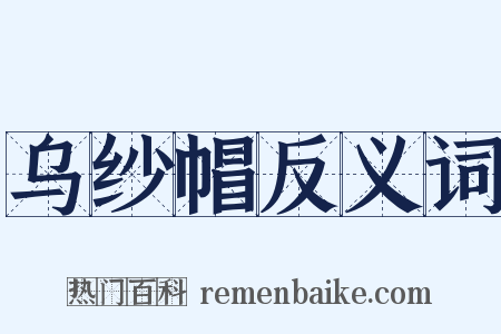 乌纱帽反义词是什么意思的图片